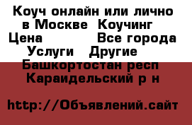 Коуч онлайн или лично в Москве, Коучинг › Цена ­ 2 500 - Все города Услуги » Другие   . Башкортостан респ.,Караидельский р-н